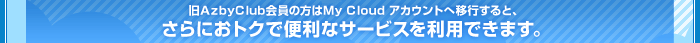 AzbyClub̕My Cloud AJEgֈڍsƁAɂgNŕ֗ȃT[rX𗘗pł܂B