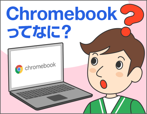 Chromebookってなに？【パソコン活用クローズアップ！】