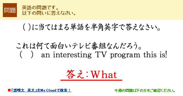 （　）に当てはまる単語を半角英字で答えなさい。　これは何て面白いテレビ番組なんだろう。（　） an interesting TV program this is!　答え：What