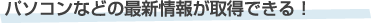�p�\�R���Ȃǂ̍ŐV��񂪎擾�ł���I