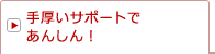 手厚いサポートであんしん！