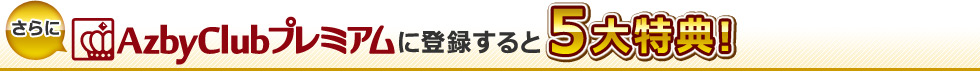 さらにAzbyClubプレミアムに登録すると5大特典!