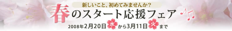 新しいこと、初めてみませんか?春のスタート応援フェア 2008年2月20日水曜日から3月11日火曜日まで