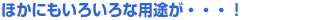 �ق��ɂ����낢��ȗp�r���E�E�E�I