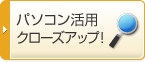 パソコン活用クローズアップ!