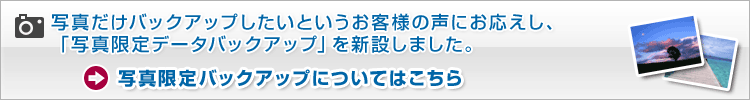 �ʐ^�����o�b�N�A�b�v�������Ƃ������q�l�̐��ɂ��������A�u�ʐ^����f�[�^�o�b�N�A�b�v�v��V�݂��܂����B�m�ʐ^����o�b�N�A�b�v�ɂ��Ă͂�����n