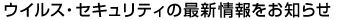 �E�C���X�E�Z�L�����e�B�̍ŐV�������m�点�I