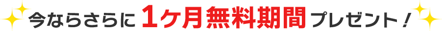 今ならさらに1ヶ月無料期間プレゼント！