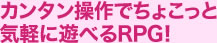 カンタン操作でちょこっと気軽に遊べるRPG!