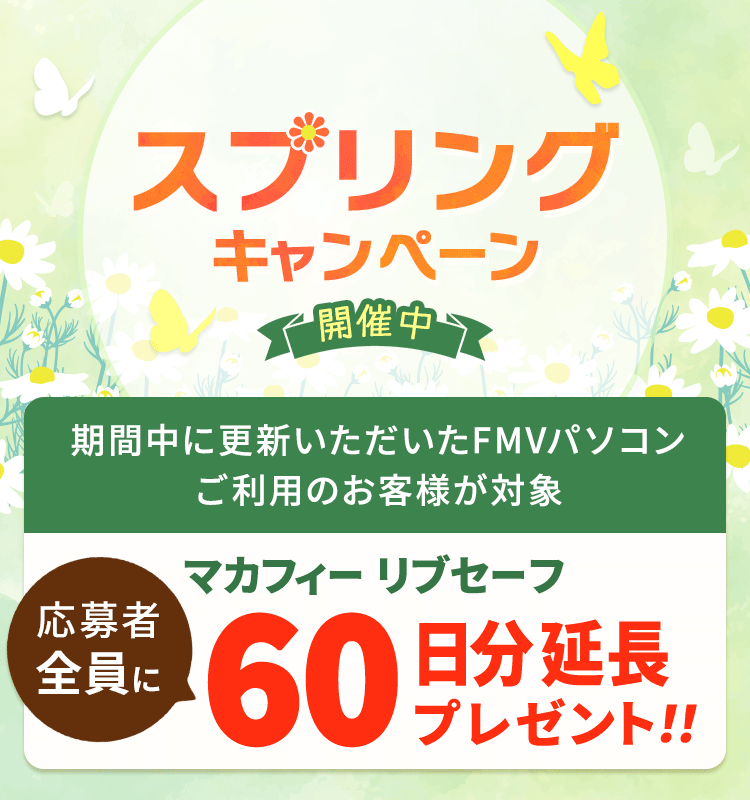 スプリングキャンペーン開催中！ 応募者全員にマカフィー リブセーフ 60日分延長プレゼント！！ 期間中に初めて更新いただいたFMVパソコンご利用のお客様が対象