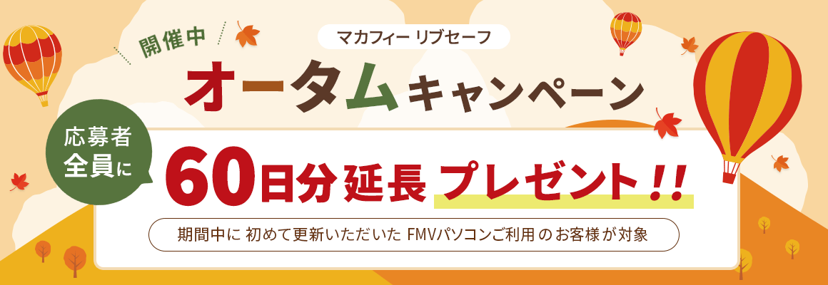 オータムキャンペーン開催中！ 応募者全員にマカフィー リブセーフ 60日分延長プレゼント！！ 期間中に初めて更新いただいたFMVパソコンご利用のお客様が対象