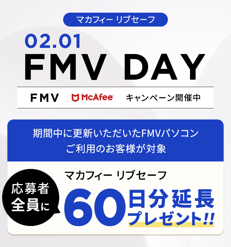 FMV DAY FMV & McAfee キャンペーン開催中！ 応募者全員にマカフィー リブセーフ 60日分延長プレゼント！！ 期間中に初めて更新いただいたFMVパソコンご利用のお客様が対象