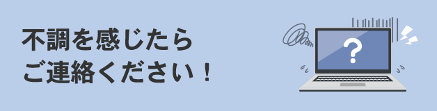 不調を感じたらご連絡ください！