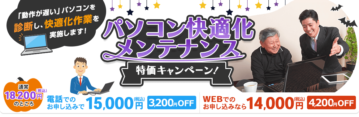 「パソコン快適化メンテナンス」特価キャンペーン! 「動作が遅い」パソコンを診断し、快適化作業を実施します。通常18,200円(税込)が、電話でのお申し込みで、15,000円(税込) 3,200円OFF。WEBでのお申し込みなら、14,000円(税込) 4,200円OFF。