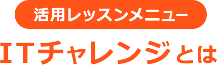 活用レッスンメニュー ITチャレンジとは