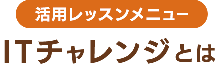 活用レッスンメニュー ITチャレンジとは