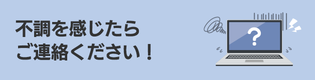 不調を感じたらご連絡ください！