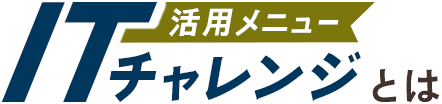 活用メニュー ITチャレンジとは