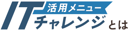 活用メニュー ITチャレンジとは