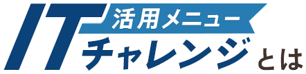 活用メニュー ITチャレンジとは