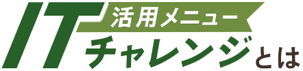 活用メニュー ITチャレンジとは