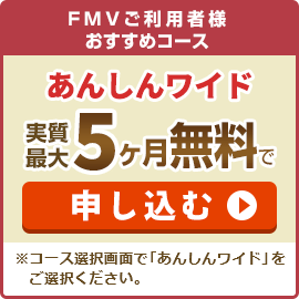 FMVご利用者様おすすめコース あんしんワイド 実質最大5ヶ月無料で申し込む ※コース選択画面で「あんしんワイド」をご選択ください。