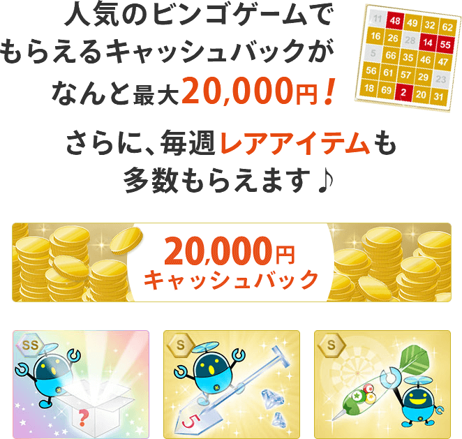 人気のビンゴゲームでもらえるキャッシュバックがなんと最大20,000円！さらに、毎週レアアイテムも多数もらえます♪