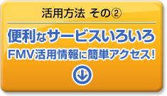 便利な情報いろいろFMV活用情報に簡単アクセス！