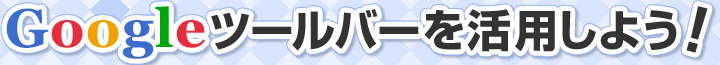 Googleツールバーを活用しよう！
