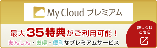 My Cloud プレミアム 最大35特典がご利用可能！あんしん・お得・便利なプレミアムサービス 詳しくはこちら