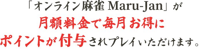 「オンライン麻雀 Maru-Jan」が月額料金で毎月お得にポイントが付与されプレイいただけます。