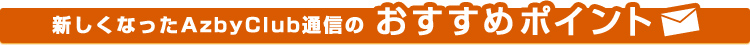 新しくなったAzbyClub通信のおすすめポイント