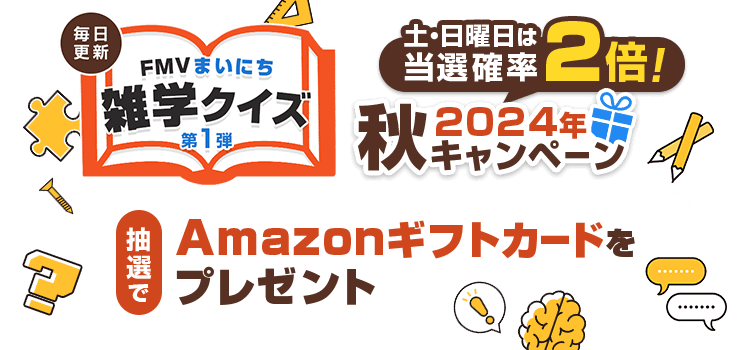 2024年 秋キャンペーン 毎日更新 FMVまいにち雑学クイズ 第1弾 土・日曜日は当選確率2倍！抽選でAmazonギフトカードをプレゼント