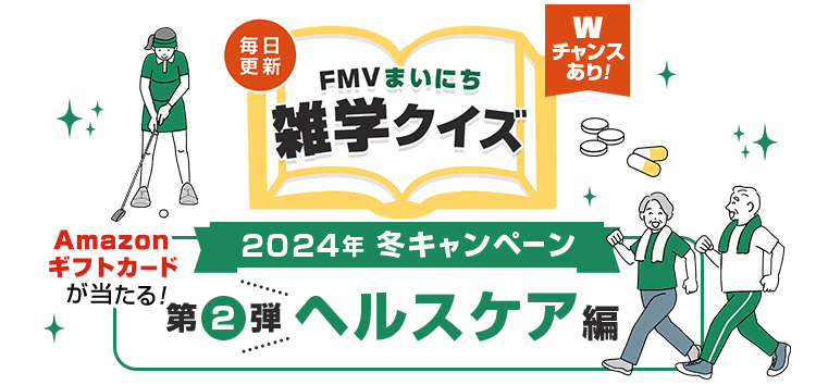 2025年 冬キャンペーン 毎日更新 FMVまいにち雑学クイズ 第2弾 ヘルスケア編 土・日曜日はAmazonギフトカードの当選確率2倍！Wチャンスあり！