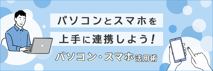 パソコンとスマホを上手に連携しよう！パソコン・スマホ活用術