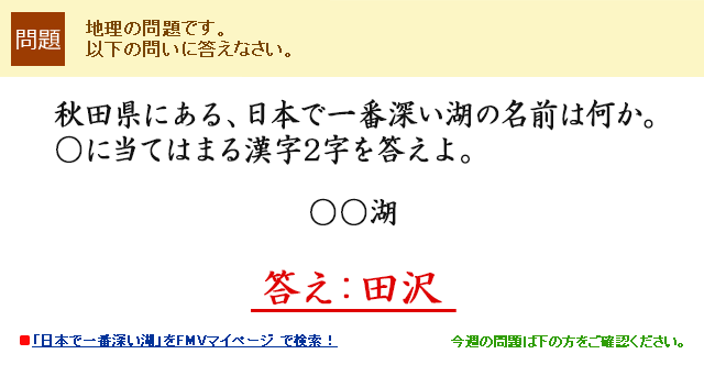 秋田県にある、日本で一番深い湖の名前は何か。○に当てはまる漢字2字を答えよ。○○湖 答え:田沢