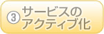 ③サービスのアクティブ化