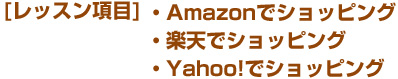 [レッスン項目]・Amazonでショッピング ・楽天でショッピング ・Yahoo!でショッピング