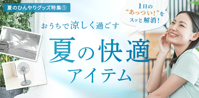 1日の“あっつい！”をスッと解消！おうちで涼しく過ごす夏の快適アイテム