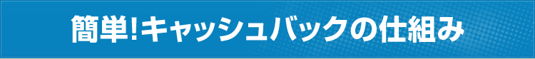 簡単！キャッシュバックの仕組み