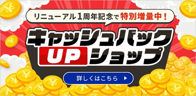 1周年記念で特別増量中！キャッシュバックUPショップ 詳しくはこちら