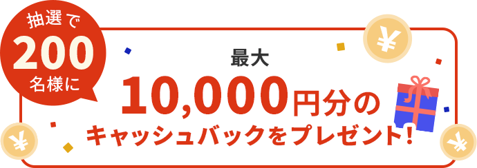 抽選で200名様に最大10,000円分のキャッシュバックをプレゼント！