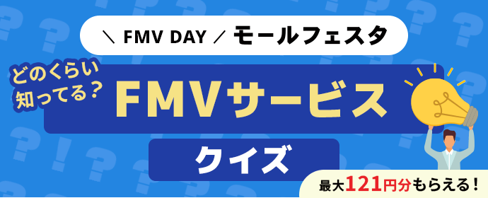 FMV DAY モールフェスタ どのくらい知ってる？FMVサービスクイズ 最大121円分もらえる！
