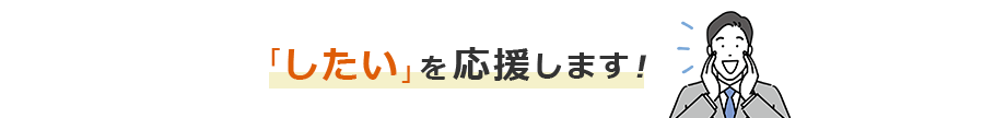 「したい」を応援します!