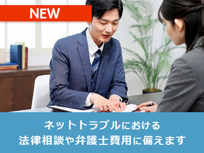 ネットトラブルにおける法律相談や弁護士費用に備えます