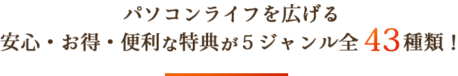 パソコンライフを広げる安心・お得・便利な特典が５ジャンル全43種類！