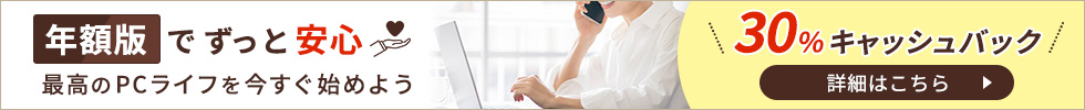 年額版でずっと安心。最高のPCライフを今すぐ始めよう。30%キャッシュバック 詳細はこちら