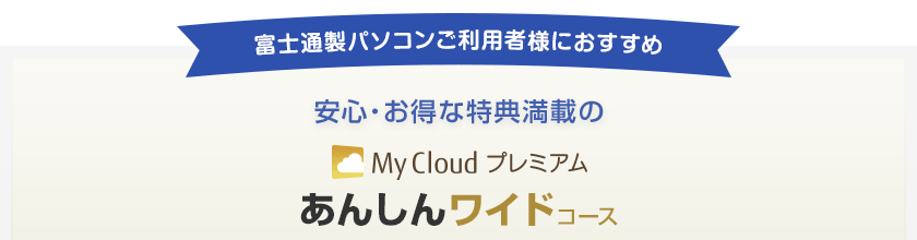 富士通製パソコンご利用者様におすすめ 安心・お得な特典満載のMy Cloud プレミアム あんしんワイドコース