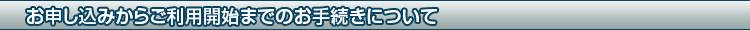 お申し込みからご利用開始までのお手続きについて
