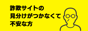 詐欺サイトの見分けがつかなくて不安な方